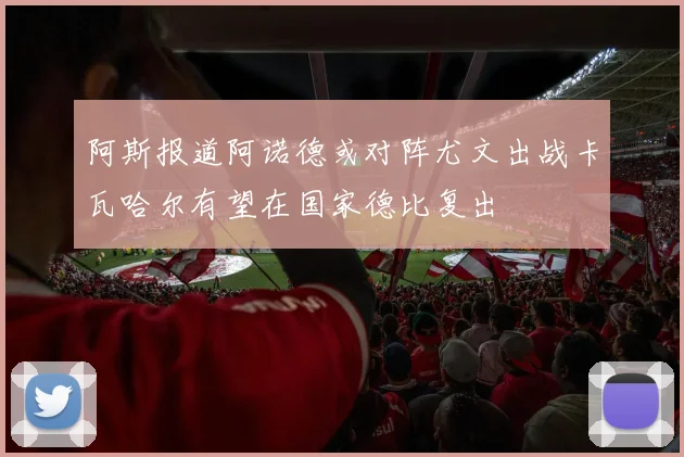 阿斯报道阿诺德或对阵尤文出战卡瓦哈尔有望在国家德比复出
