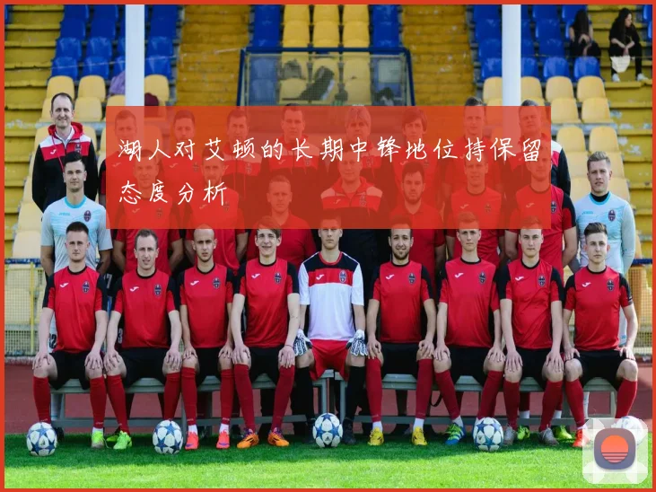 湖人对艾顿的长期中锋地位持保留态度分析