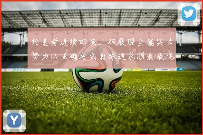 约基奇连续四场三双展现全能实力努力以正确方式打球追求顺利表现