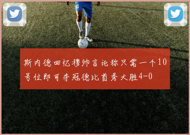 斯内德回忆穆帅言论称只需一个10号位即可夺冠德比首秀大胜4-0