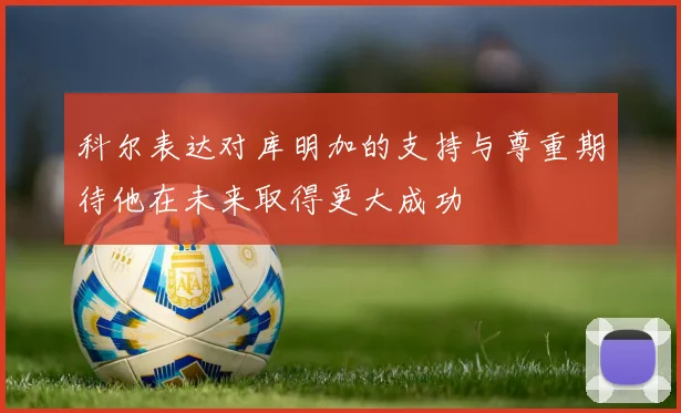 科尔表达对库明加的支持与尊重期待他在未来取得更大成功
