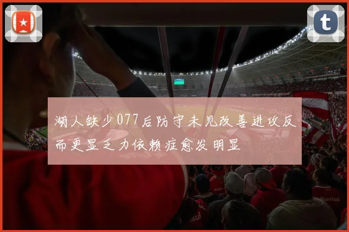 湖人缺少077后防守未见改善进攻反而更显乏力依赖症愈发明显