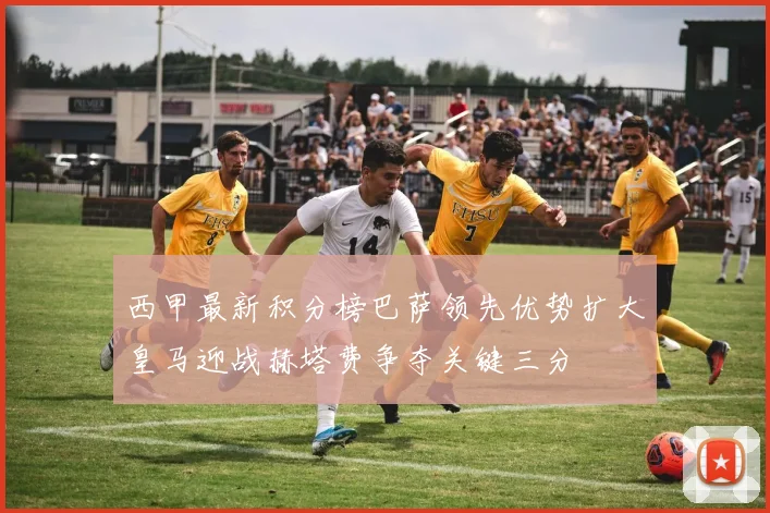 西甲最新积分榜巴萨领先优势扩大皇马迎战赫塔费争夺关键三分