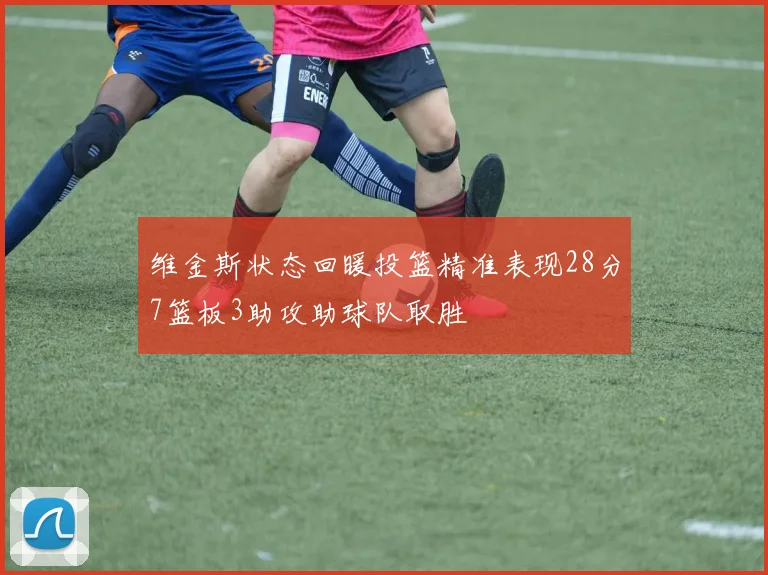 维金斯状态回暖投篮精准表现28分7篮板3助攻助球队取胜
