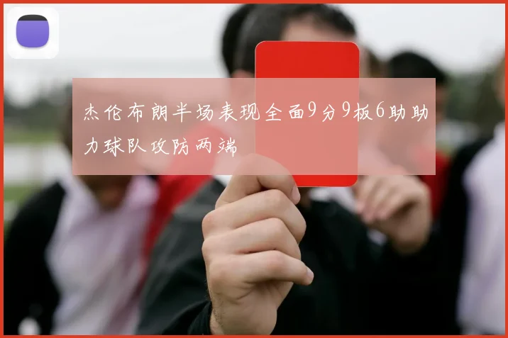杰伦布朗半场表现全面9分9板6助助力球队攻防两端