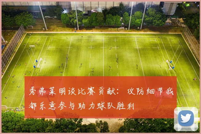 秀弗莱明谈比赛贡献：攻防细节我都乐意参与助力球队胜利