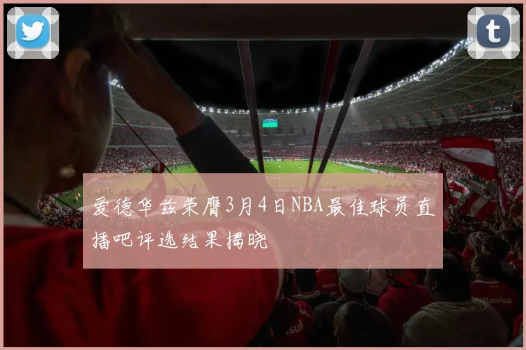爱德华兹荣膺3月4日NBA最佳球员直播吧评选结果揭晓