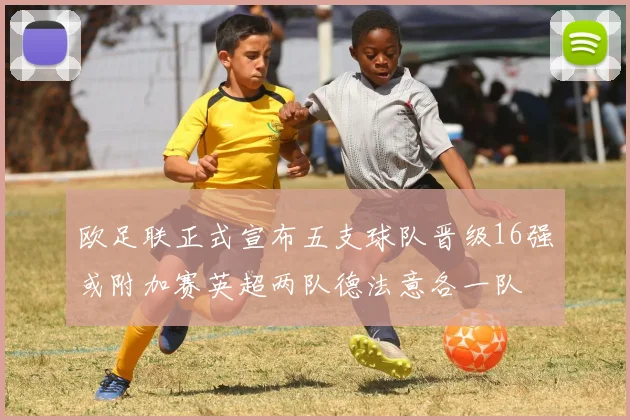 欧足联正式宣布五支球队晋级16强或附加赛英超两队德法意各一队