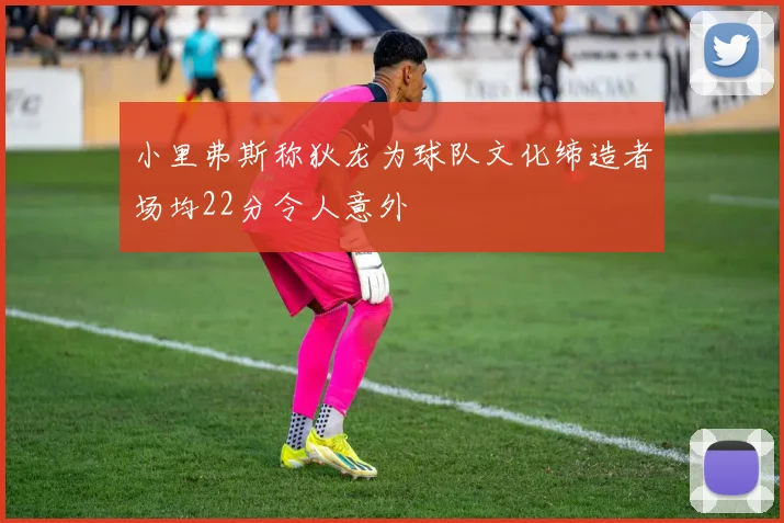 小里弗斯称狄龙为球队文化缔造者场均22分令人意外
