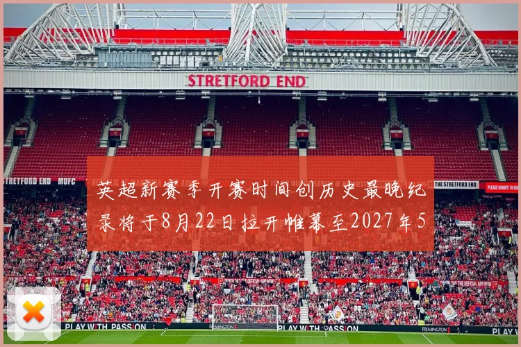 英超新赛季开赛时间创历史最晚纪录将于8月22日拉开帷幕至2027年5月30日结束
