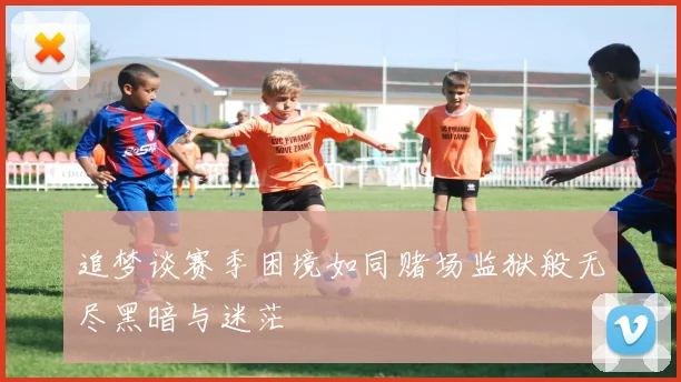 追梦谈赛季困境如同赌场监狱般无尽黑暗与迷茫