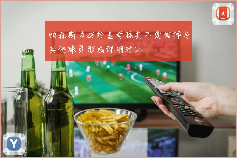 帕森斯力挺约基奇称其不爱假摔与其他球员形成鲜明对比