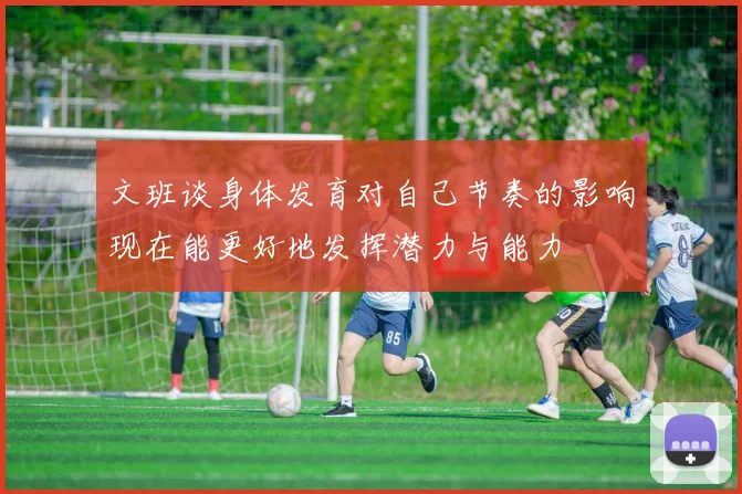 文班谈身体发育对自己节奏的影响现在能更好地发挥潜力与能力