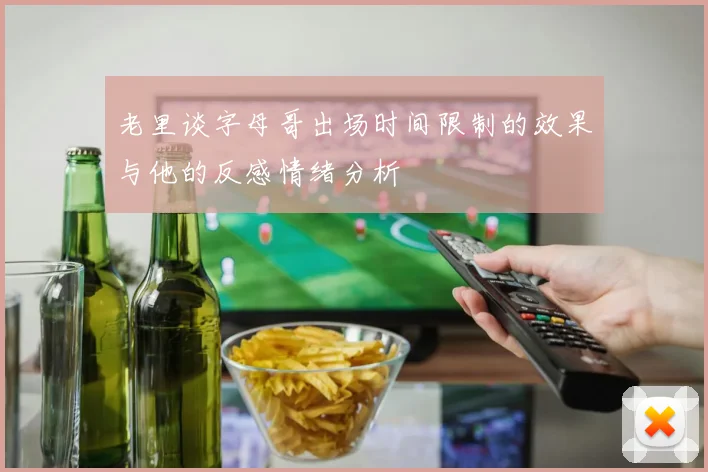 老里谈字母哥出场时间限制的效果与他的反感情绪分析